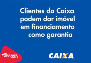 Clientes da Caixa podem dar imóvel em financiamento como garantia