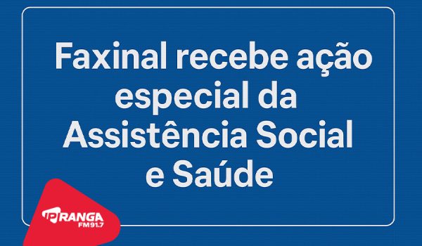 Faxinal recebe ação especial da Assistência Social e Saúde nesta quarta-feira (6)